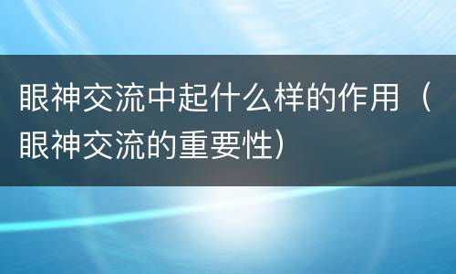 眼神交流中起什么样的作用（眼神交流的重要性）