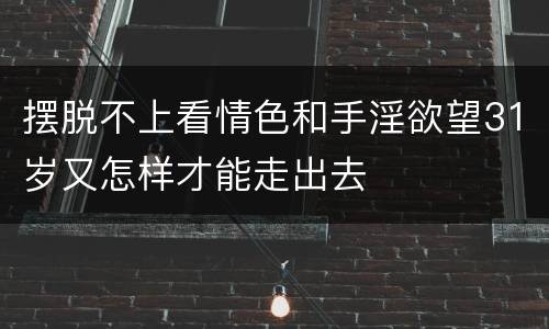 摆脱不上看情色和手淫欲望31岁又怎样才能走出去