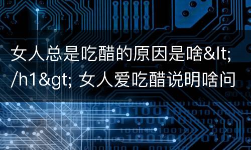 女人总是吃醋的原因是啥</h1> 女人爱吃醋说明啥问题