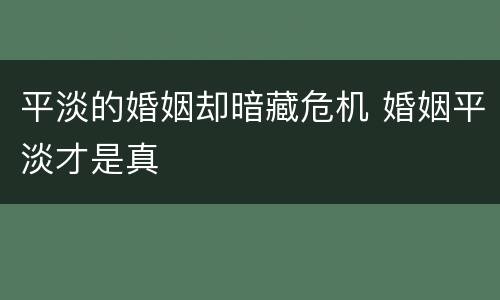 平淡的婚姻却暗藏危机 婚姻平淡才是真