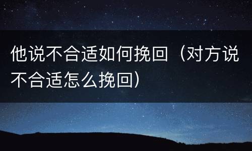 他说不合适如何挽回（对方说不合适怎么挽回）