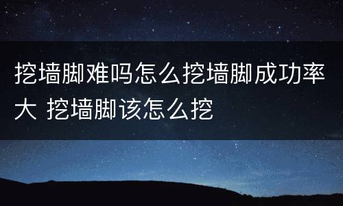 挖墙脚难吗怎么挖墙脚成功率大 挖墙脚该怎么挖