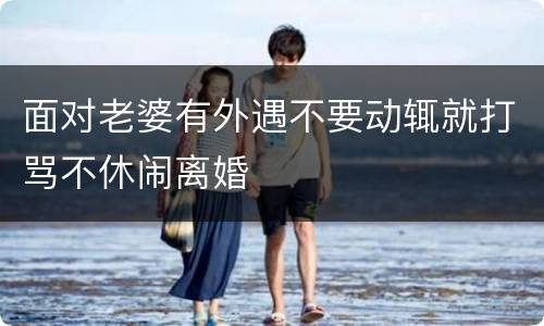 面对老婆有外遇不要动辄就打骂不休闹离婚
