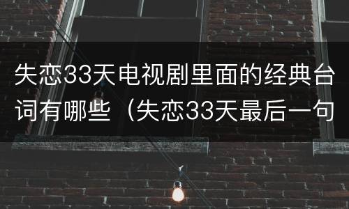 失恋33天电视剧里面的经典台词有哪些（失恋33天最后一句台词）