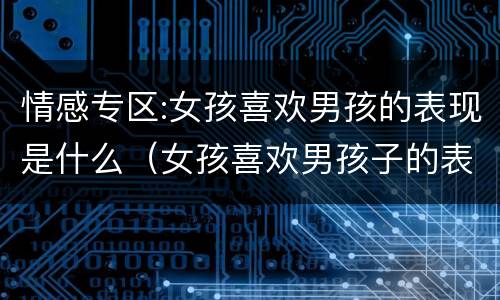 情感专区:女孩喜欢男孩的表现是什么（女孩喜欢男孩子的表现）