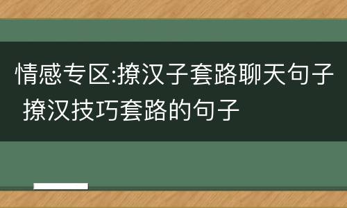 情感专区:撩汉子套路聊天句子 撩汉技巧套路的句子