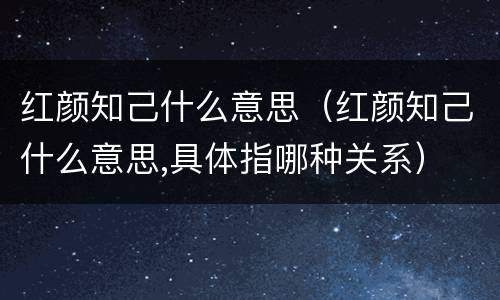 红颜知己什么意思（红颜知己什么意思,具体指哪种关系）