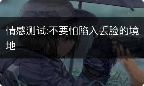 情感测试:不要怕陷入丢脸的境地