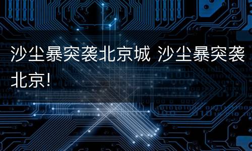 沙尘暴突袭北京城 沙尘暴突袭北京!