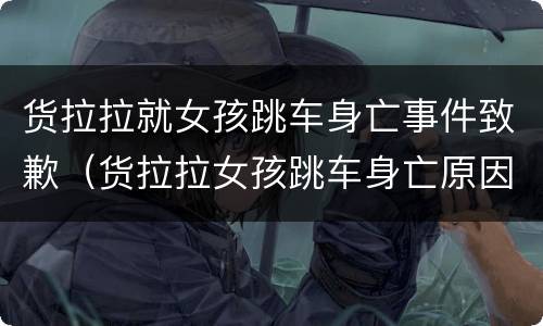 货拉拉就女孩跳车身亡事件致歉（货拉拉女孩跳车身亡原因）
