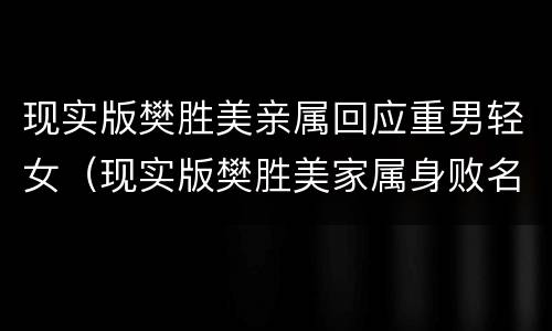 现实版樊胜美亲属回应重男轻女（现实版樊胜美家属身败名裂）