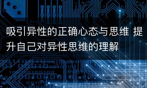 吸引异性的正确心态与思维 提升自己对异性思维的理解
