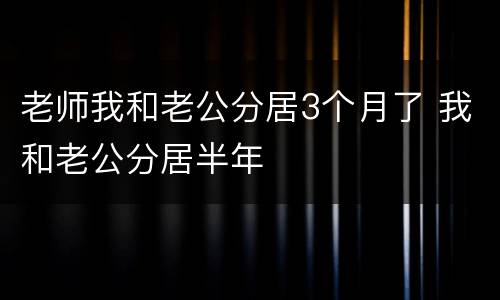 老师我和老公分居3个月了 我和老公分居半年