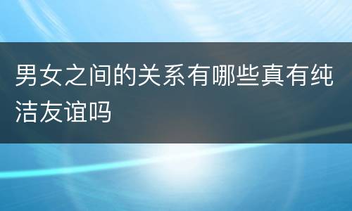 男女之间的关系有哪些真有纯洁友谊吗