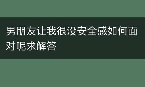 男朋友让我很没安全感如何面对呢求解答