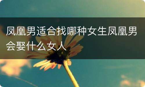 凤凰男适合找哪种女生凤凰男会娶什么女人
