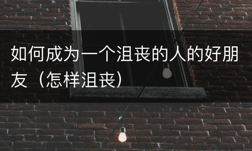 如何成为一个沮丧的人的好朋友（怎样沮丧）