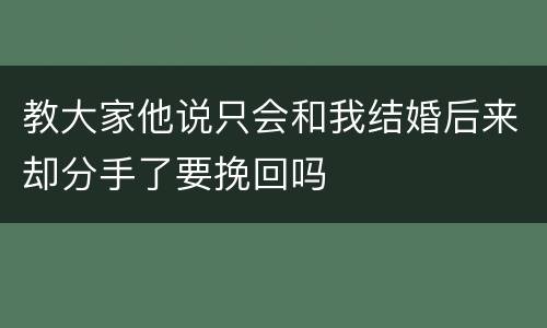 教大家他说只会和我结婚后来却分手了要挽回吗