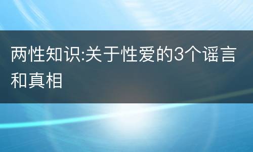 两性知识:关于性爱的3个谣言和真相