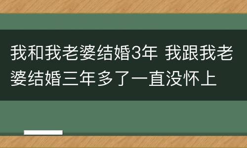 我和我老婆结婚3年 我跟我老婆结婚三年多了一直没怀上