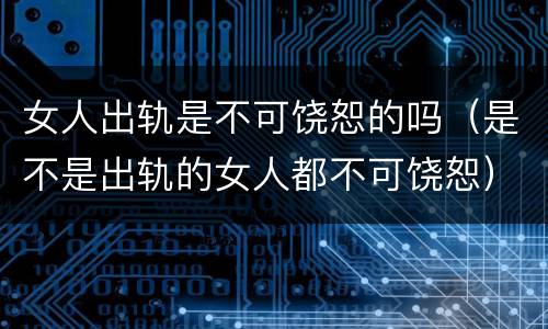 女人出轨是不可饶恕的吗（是不是出轨的女人都不可饶恕）