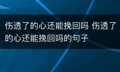 伤透了的心还能挽回吗 伤透了的心还能挽回吗的句子