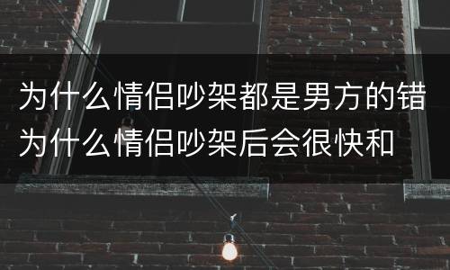 为什么情侣吵架都是男方的错为什么情侣吵架后会很快和