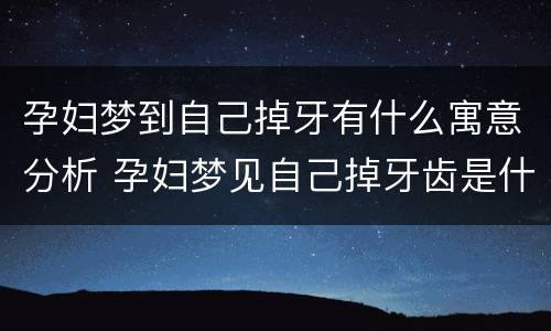 孕妇梦到自己掉牙有什么寓意分析 孕妇梦见自己掉牙齿是什么征兆