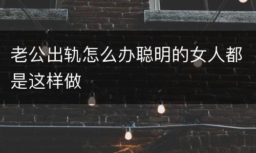 老公出轨怎么办聪明的女人都是这样做