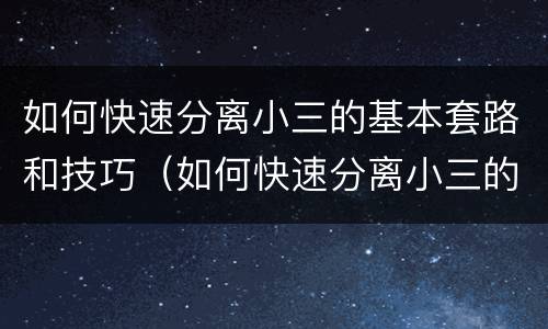 如何快速分离小三的基本套路和技巧（如何快速分离小三的基本套路和技巧视频）
