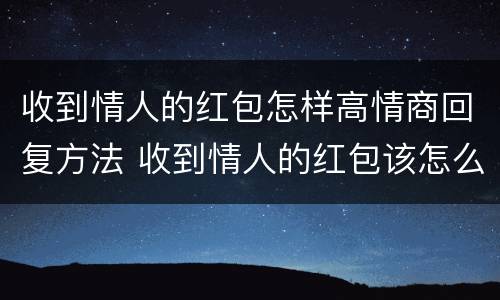 收到情人的红包怎样高情商回复方法 收到情人的红包该怎么说