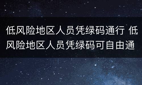 低风险地区人员凭绿码通行 低风险地区人员凭绿码可自由通行