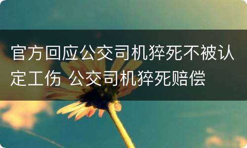 官方回应公交司机猝死不被认定工伤 公交司机猝死赔偿