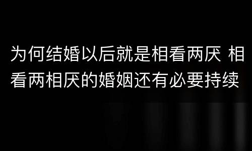 为何结婚以后就是相看两厌 相看两相厌的婚姻还有必要持续吗