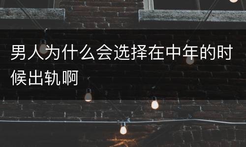 男人为什么会选择在中年的时候出轨啊