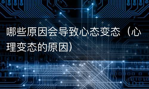 哪些原因会导致心态变态（心理变态的原因）