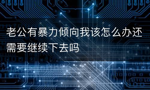 老公有暴力倾向我该怎么办还需要继续下去吗