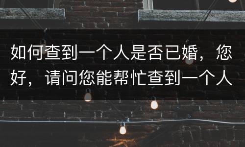 如何查到一个人是否已婚，您好，请问您能帮忙查到一个人是否已婚了嘛？