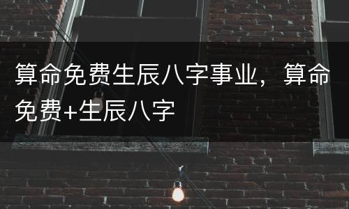 算命免费生辰八字事业，算命免费+生辰八字