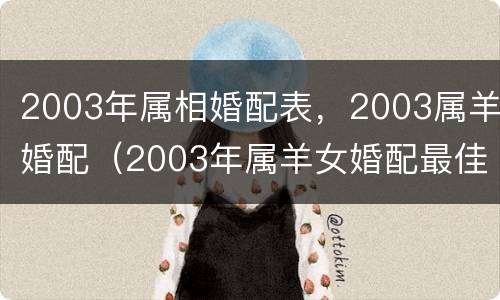 2003年属相婚配表，2003属羊婚配（2003年属羊女婚配最佳属相）