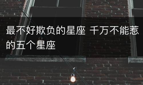 最不好欺负的星座 千万不能惹的五个星座