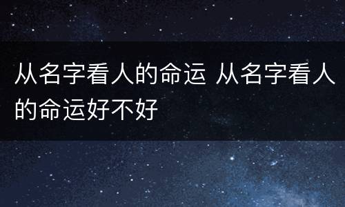 从名字看人的命运 从名字看人的命运好不好