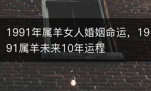 1991年属羊女人婚姻命运，1991属羊未来10年运程