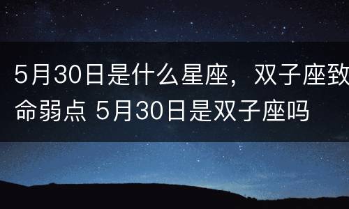 5月30日是什么星座，双子座致命弱点 5月30日是双子座吗