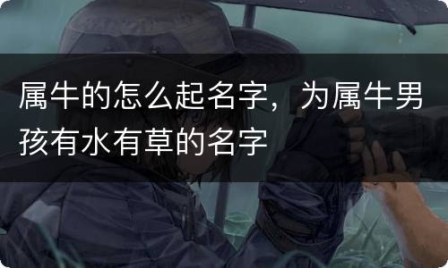 属牛的怎么起名字，为属牛男孩有水有草的名字