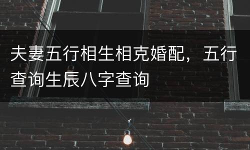 夫妻五行相生相克婚配，五行查询生辰八字查询