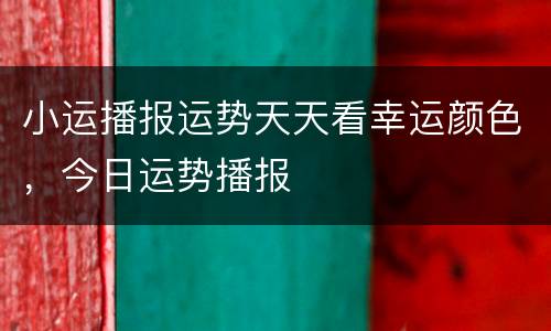 小运播报运势天天看幸运颜色，今日运势播报
