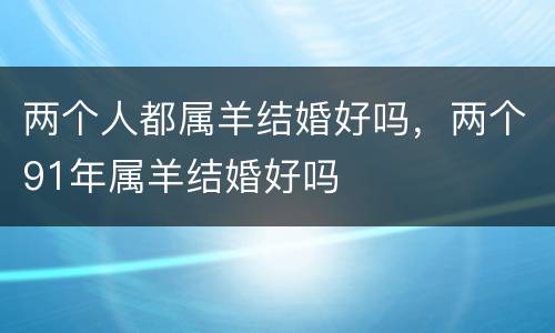 两个人都属羊结婚好吗，两个91年属羊结婚好吗