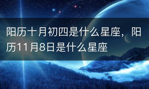 阳历十月初四是什么星座，阳历11月8日是什么星座