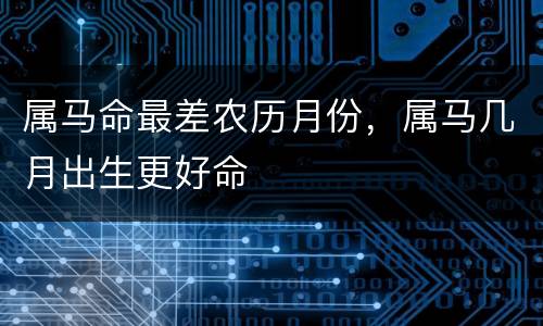 属马命最差农历月份，属马几月出生更好命